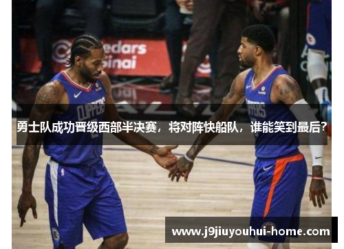 勇士队成功晋级西部半决赛，将对阵快船队，谁能笑到最后？