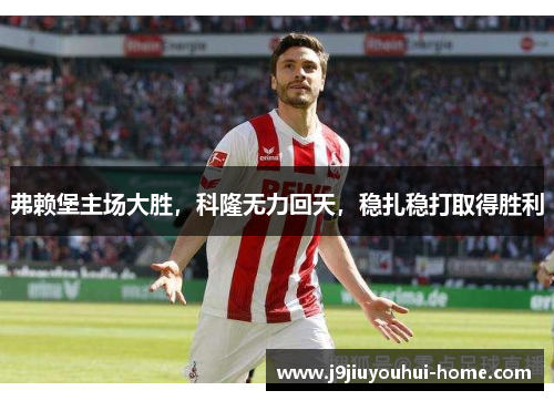 弗赖堡主场大胜，科隆无力回天，稳扎稳打取得胜利