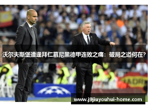 沃尔夫斯堡遭逢拜仁慕尼黑德甲连败之痛：破局之道何在？