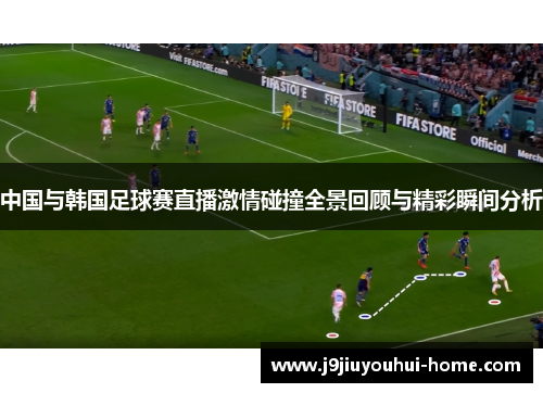 中国与韩国足球赛直播激情碰撞全景回顾与精彩瞬间分析