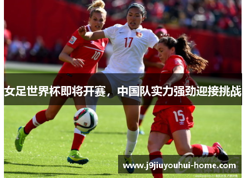 女足世界杯即将开赛，中国队实力强劲迎接挑战