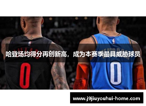 哈登场均得分再创新高，成为本赛季最具威胁球员