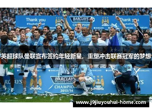 英超球队曼联宣布签约年轻新星，重塑冲击联赛冠军的梦想