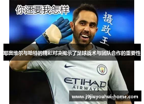 耶奥维尔与哈特的精彩对决揭示了足球战术与团队合作的重要性